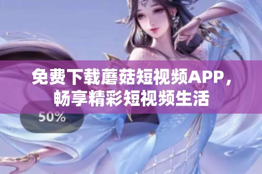 免费下载蘑菇短视频APP，畅享精彩短视频生活