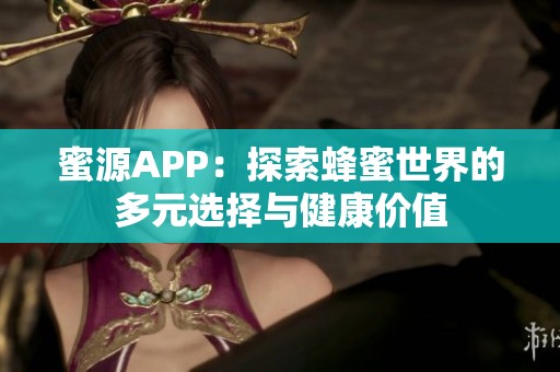 蜜源APP：探索蜂蜜世界的多元选择与健康价值