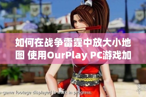 如何在战争雷霆中放大小地图 使用OurPlay PC游戏加速器的技巧与方法