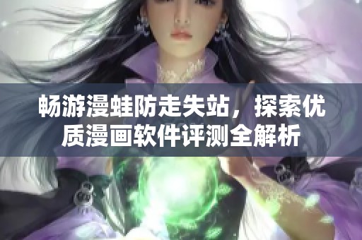 畅游漫蛙防走失站，探索优质漫画软件评测全解析