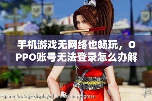 手机游戏无网络也畅玩，OPPO账号无法登录怎么办解决办法大揭秘