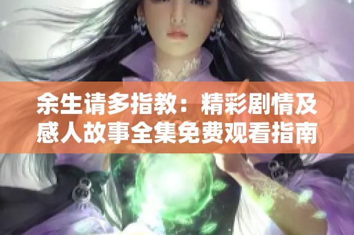 余生请多指教：精彩剧情及感人故事全集免费观看指南