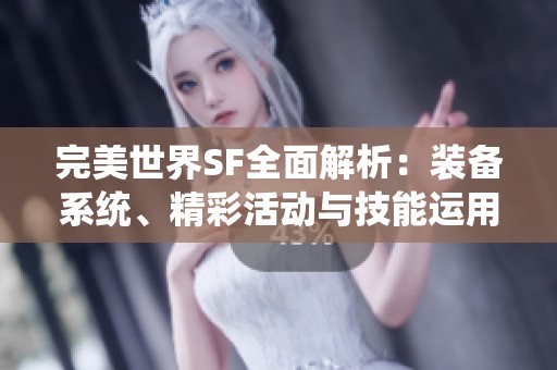 完美世界SF全面解析：装备系统、精彩活动与技能运用技巧一览