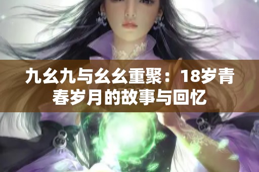 九幺九与幺幺重聚：18岁青春岁月的故事与回忆