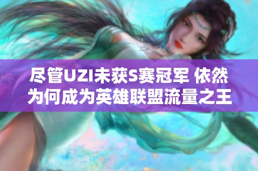 尽管UZI未获S赛冠军 依然为何成为英雄联盟流量之王的深度解析