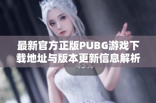 最新官方正版PUBG游戏下载地址与版本更新信息解析