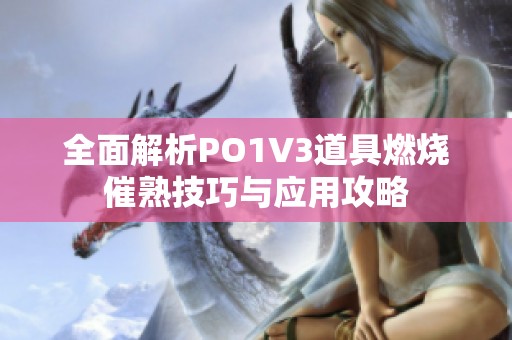 全面解析PO1V3道具燃烧催熟技巧与应用攻略