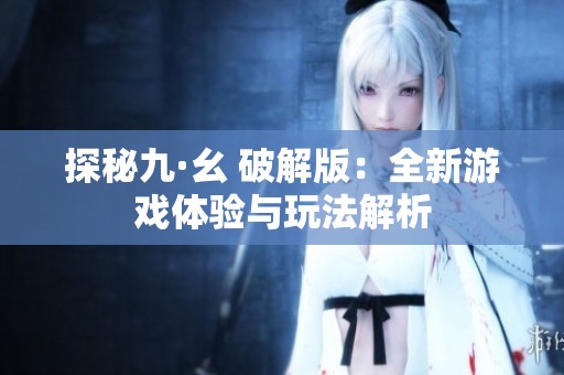 探秘九·幺 破解版：全新游戏体验与玩法解析