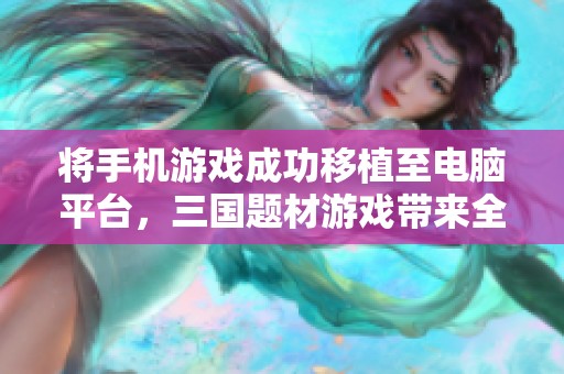 将手机游戏成功移植至电脑平台，三国题材游戏带来全新体验与乐趣