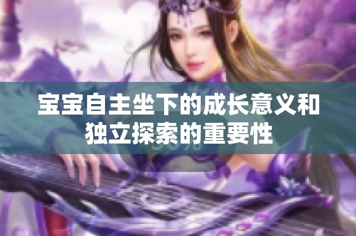 宝宝自主坐下的成长意义和独立探索的重要性