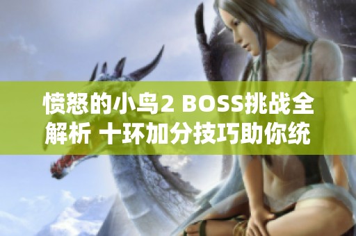 愤怒的小鸟2 BOSS挑战全解析 十环加分技巧助你统治游戏世界