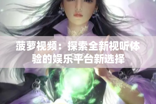 菠萝视频：探索全新视听体验的娱乐平台新选择