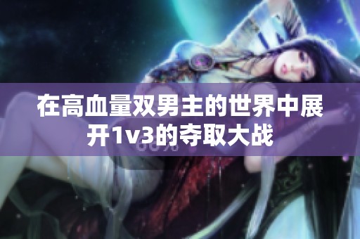 在高血量双男主的世界中展开1v3的夺取大战