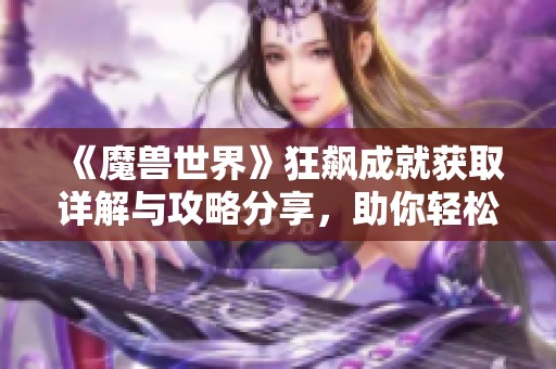 《魔兽世界》狂飙成就获取详解与攻略分享，助你轻松达成成就目标