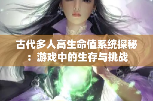 古代多人高生命值系统探秘：游戏中的生存与挑战