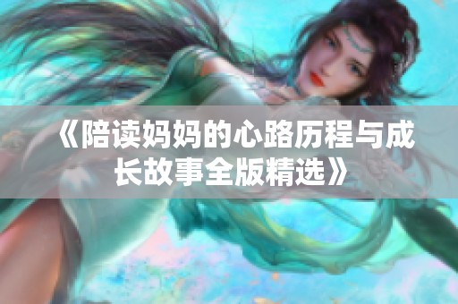 《陪读妈妈的心路历程与成长故事全版精选》