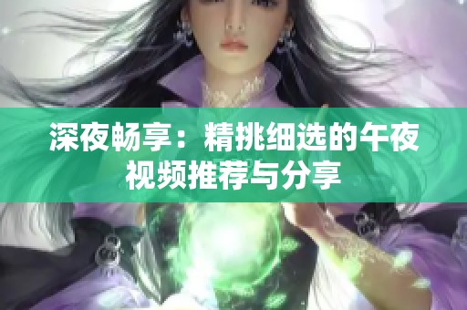 深夜畅享：精挑细选的午夜视频推荐与分享