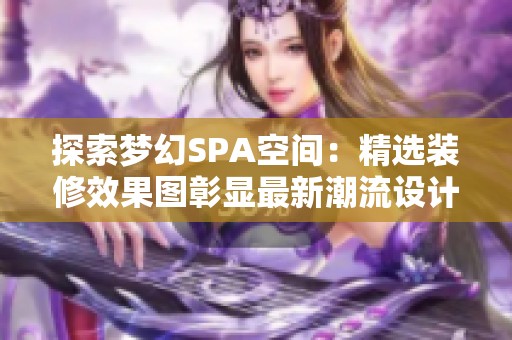 探索梦幻SPA空间：精选装修效果图彰显最新潮流设计理念