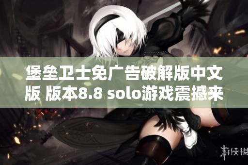 堡垒卫士免广告破解版中文版 版本8.8 solo游戏震撼来袭，尽享畅快守卫战体验