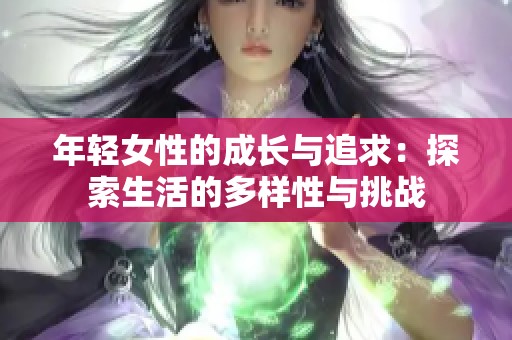 年轻女性的成长与追求：探索生活的多样性与挑战