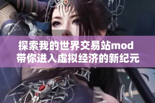 探索我的世界交易站mod 带你进入虚拟经济的新纪元尽享全新手游体验