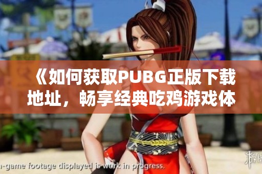 《如何获取PUBG正版下载地址，畅享经典吃鸡游戏体验》