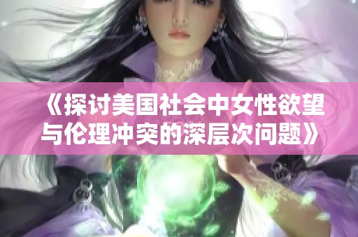 《探讨美国社会中女性欲望与伦理冲突的深层次问题》