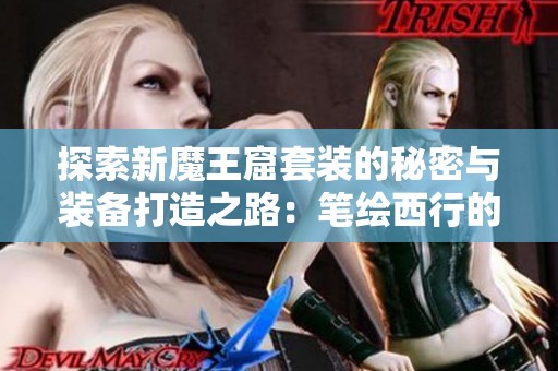 探索新魔王窟套装的秘密与装备打造之路：笔绘西行的创造与挑战