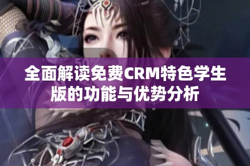 全面解读免费CRM特色学生版的功能与优势分析