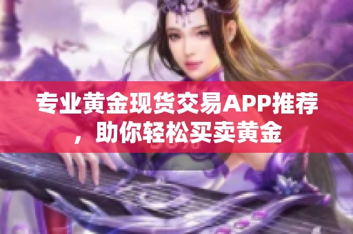 专业黄金现货交易APP推荐，助你轻松买卖黄金