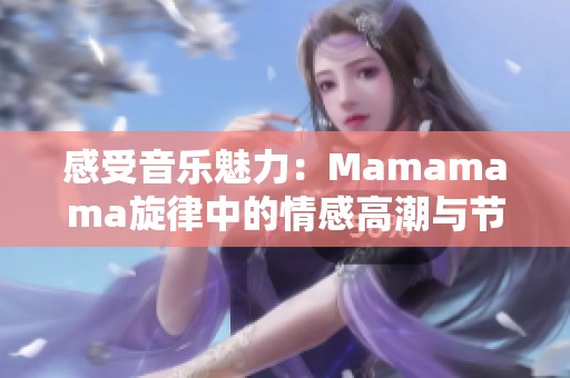 感受音乐魅力：Mamamama旋律中的情感高潮与节奏之美