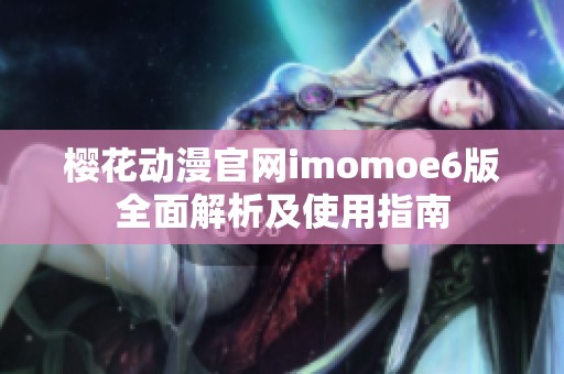 樱花动漫官网imomoe6版全面解析及使用指南