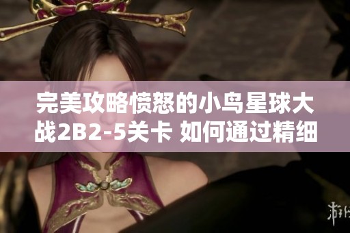 完美攻略愤怒的小鸟星球大战2B2-5关卡 如何通过精细操作取得胜利