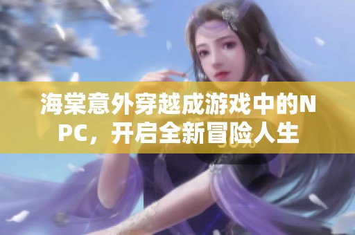 海棠意外穿越成游戏中的NPC，开启全新冒险人生