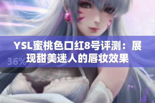 YSL蜜桃色口红8号评测：展现甜美迷人的唇妆效果