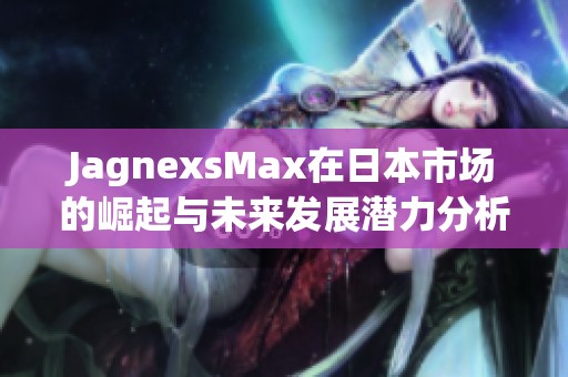 JagnexsMax在日本市场的崛起与未来发展潜力分析