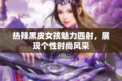 热辣黑皮女孩魅力四射，展现个性时尚风采