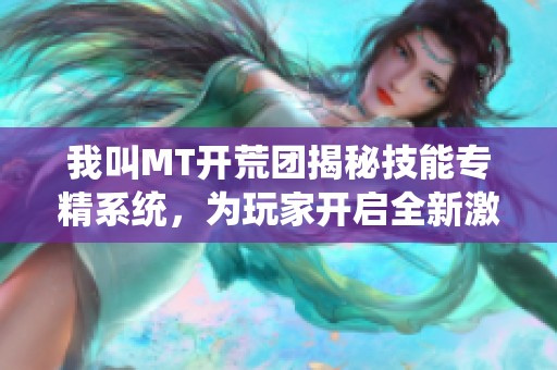 我叫MT开荒团揭秘技能专精系统，为玩家开启全新激烈战斗体验之旅