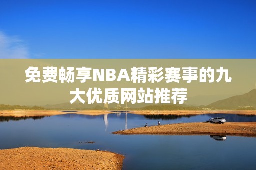 免费畅享NBA精彩赛事的九大优质网站推荐