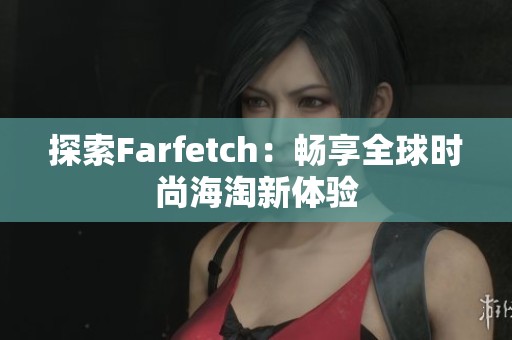 探索Farfetch：畅享全球时尚海淘新体验