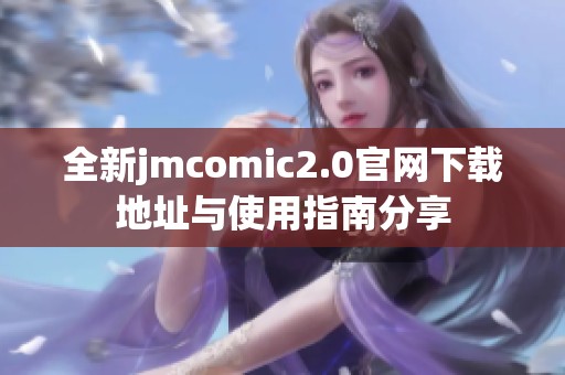 全新jmcomic2.0官网下载地址与使用指南分享