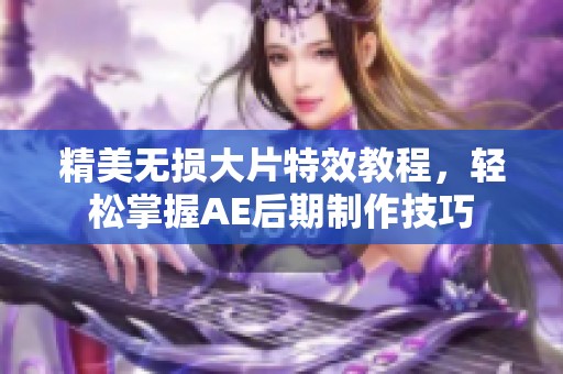 精美无损大片特效教程，轻松掌握AE后期制作技巧