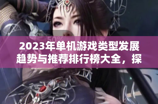 2023年单机游戏类型发展趋势与推荐排行榜大全，探索最值得玩的单机游戏合集