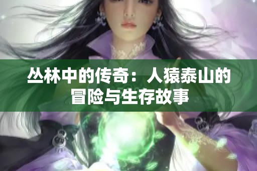 丛林中的传奇：人猿泰山的冒险与生存故事