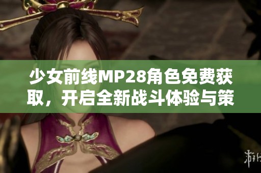 少女前线MP28角色免费获取，开启全新战斗体验与策略玩法