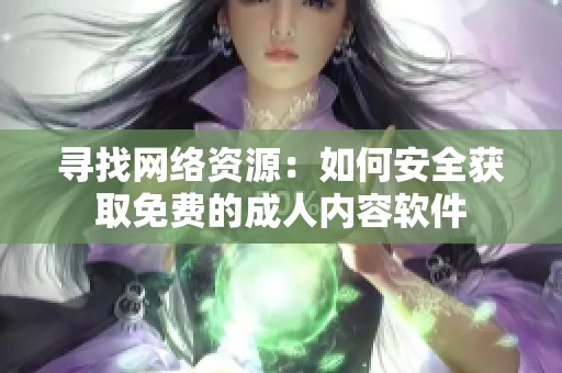 寻找网络资源：如何安全获取免费的成人内容软件