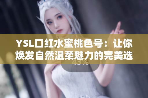 YSL口红水蜜桃色号：让你焕发自然温柔魅力的完美选择