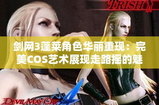 剑网3蓬莱角色华丽重现：完美COS艺术展现走路摇的魅力与风采