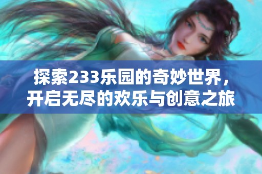 探索233乐园的奇妙世界，开启无尽的欢乐与创意之旅