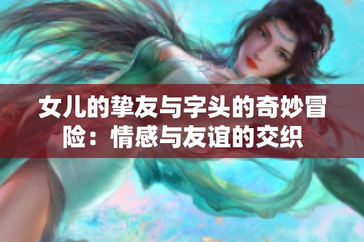 女儿的挚友与字头的奇妙冒险：情感与友谊的交织